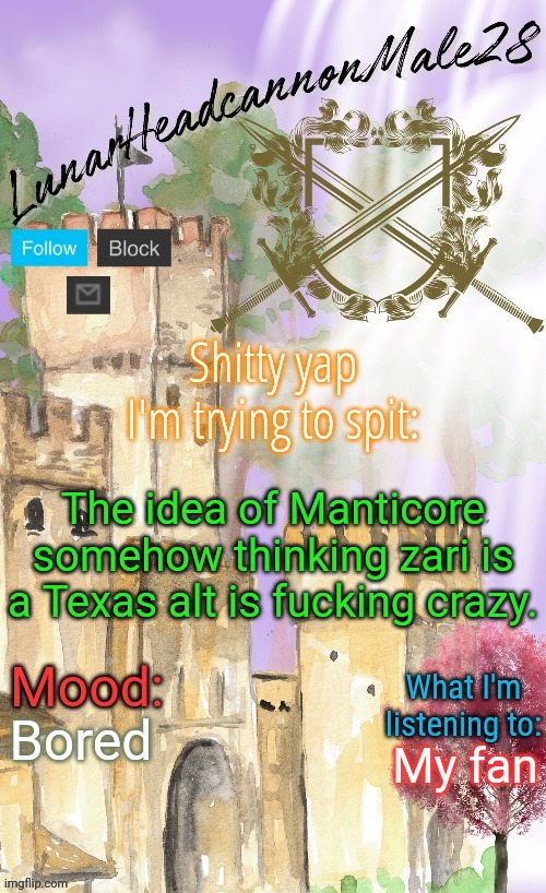 I like you to provide a introduction, evidence and a conclusion to this statement | The idea of Manticore somehow thinking zari is a Texas alt is fucking crazy. Bored; My fan | image tagged in lunarheadcanonmale28's announcement template thanks disco,msmg,memes | made w/ Imgflip meme maker