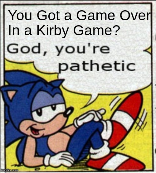 Getting A game Over in A kirby Game Is Impossible | You Got a Game Over 
In a Kirby Game? | image tagged in god you're pathetic | made w/ Imgflip meme maker