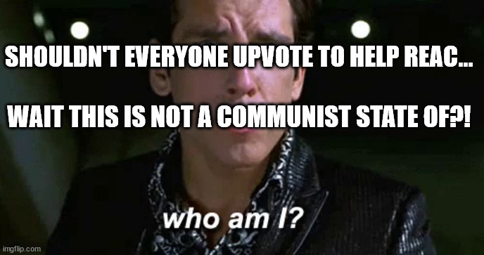 only obsessives like myself | SHOULDN'T EVERYONE UPVOTE TO HELP REAC... WAIT THIS IS NOT A COMMUNIST STATE OF?! | image tagged in zoolander who am i,who am i,100 million,crowd upvotes,anyway,_____ | made w/ Imgflip meme maker