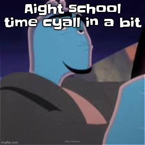 Meh. | Aight school time cyall in a bit | image tagged in meh | made w/ Imgflip meme maker