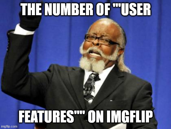 bugs every where literally 'bug' me | THE NUMBER OF "'USER; FEATURES"" ON IMGFLIP | image tagged in memes,too damn high,shame | made w/ Imgflip meme maker