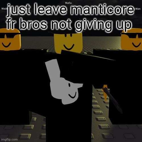 mafia | just leave manticore fr bros not giving up | image tagged in mafia | made w/ Imgflip meme maker