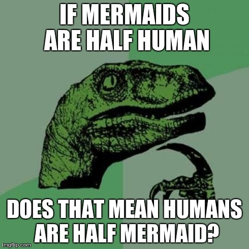 Philosoraptor Meme | IF MERMAIDS ARE HALF HUMAN DOES THAT MEAN HUMANS ARE HALF MERMAID? | image tagged in memes,philosoraptor | made w/ Imgflip meme maker