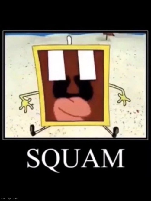 S Q U A M | image tagged in squam | made w/ Imgflip meme maker