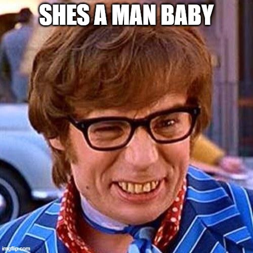 Austin Powers Wink | SHES A MAN BABY | image tagged in austin powers wink | made w/ Imgflip meme maker