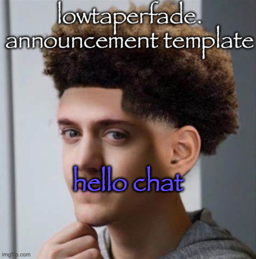 even slightly less lazier temp | hello chat | image tagged in even slightly less lazier temp | made w/ Imgflip meme maker