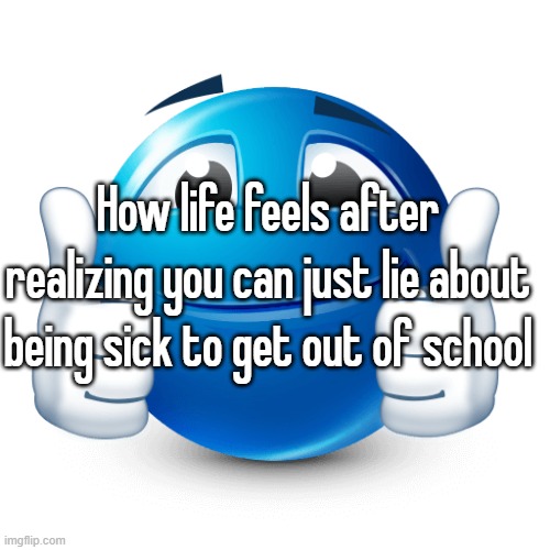 How life feels after realizing you can just lie about being sick to get out of school | made w/ Imgflip meme maker