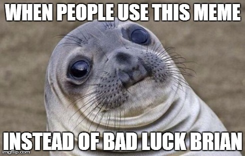 Awkward Moment Sealion | WHEN PEOPLE USE THIS MEME INSTEAD OF BAD LUCK BRIAN | image tagged in memes,awkward moment sealion,AdviceAnimals | made w/ Imgflip meme maker