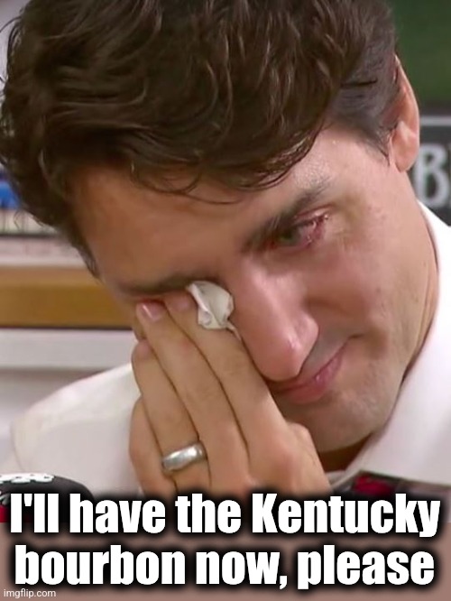 Justin Trudeau Crying | I'll have the Kentucky bourbon now, please | image tagged in justin trudeau crying,memes,orange juice,kentucky bourbon,tariffs,canada | made w/ Imgflip meme maker