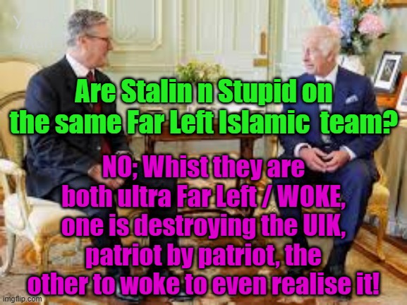 Stalin n Stupid, the UIKs Far Left Woke team, destroying the UIK, patriot by patriot. | Yarra Man; Are Stalin n Stupid on the same Far Left Islamic  team? NO; Whist they are both ultra Far Left / WOKE, one is destroying the UIK, patriot by patriot, the other to woke to even realise it! | image tagged in starmer,progressive,labour,islamic invasion,european fall,evil | made w/ Imgflip meme maker