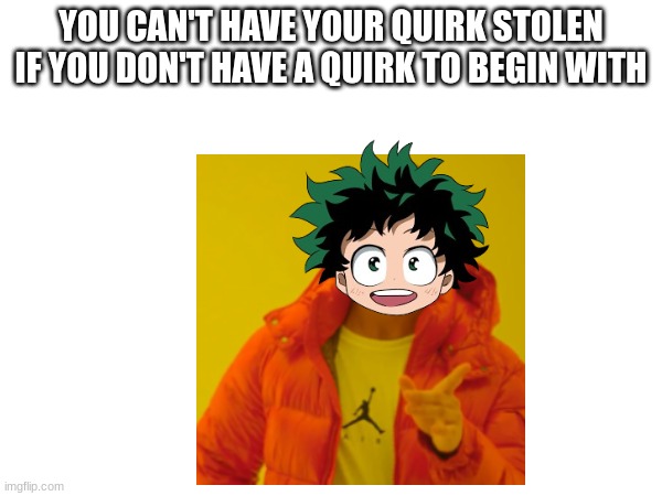 Deku | YOU CAN'T HAVE YOUR QUIRK STOLEN IF YOU DON'T HAVE A QUIRK TO BEGIN WITH | made w/ Imgflip meme maker