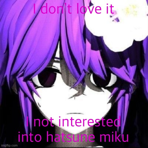 JVNE | I don’t love it I not interested into hatsune miku | image tagged in jvne | made w/ Imgflip meme maker
