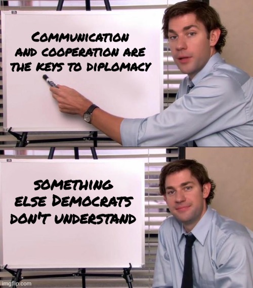 Jim Halpert Explains | Communication and cooperation are the keys to diplomacy something else Democrats don't understand | image tagged in jim halpert explains | made w/ Imgflip meme maker