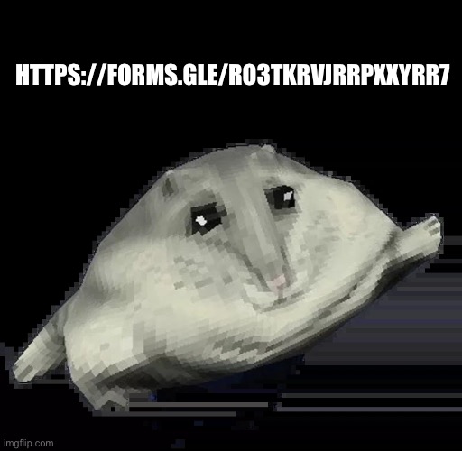 https://forms.gle/Ro3TkRVjRRPXXYrR7 | HTTPS://FORMS.GLE/RO3TKRVJRRPXXYRR7 | image tagged in florp | made w/ Imgflip meme maker
