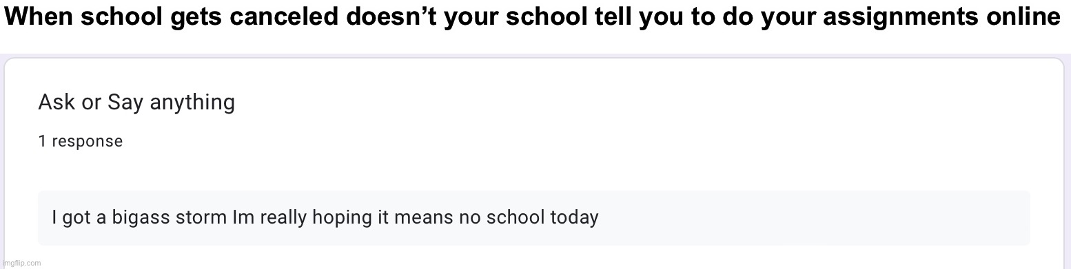 When school gets canceled doesn’t your school tell you to do your assignments online | made w/ Imgflip meme maker