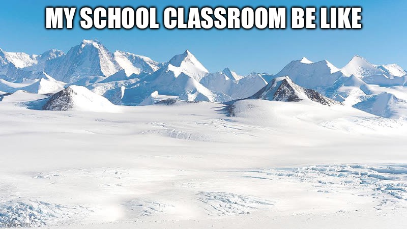 Why so cold | MY SCHOOL CLASSROOM BE LIKE | image tagged in antarctica,school,memes,cold | made w/ Imgflip meme maker