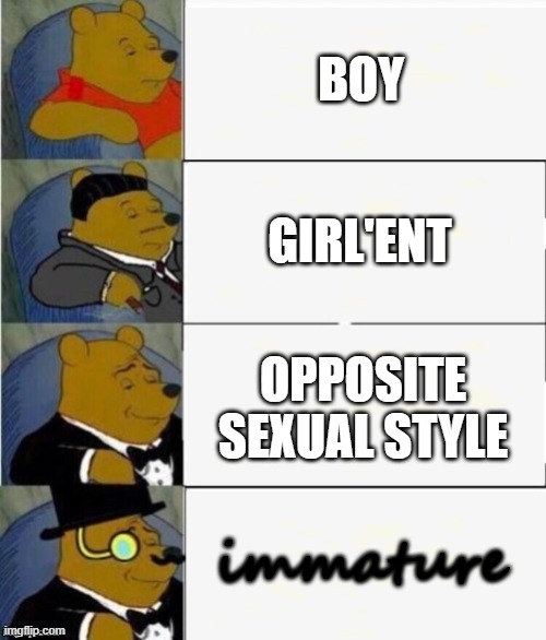 Tuxedo Winnie the Pooh 4 panel | BOY GIRL'ENT OPPOSITE SEXUAL STYLE immature | image tagged in tuxedo winnie the pooh 4 panel | made w/ Imgflip meme maker