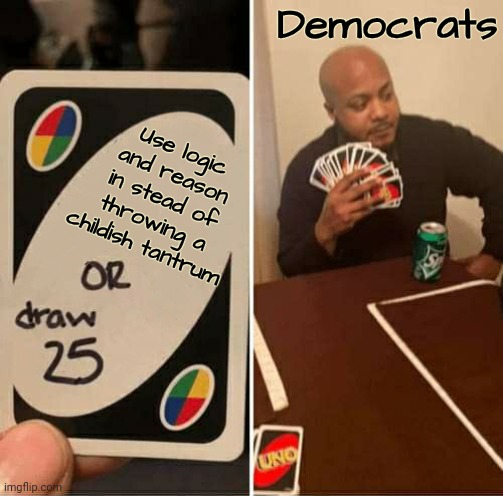 I never use this template | Democrats; Use logic and reason in stead of throwing a childish tantrum | image tagged in uno or draw 25,never say never,liberals,childish,selfishness,woke | made w/ Imgflip meme maker