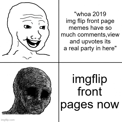 Happy Wojak vs Depressed Wojak | "whoa 2019 img flip front page memes have so much comments,view and upvotes its a real party in here"; imgflip front pages now | image tagged in happy wojak vs depressed wojak | made w/ Imgflip meme maker