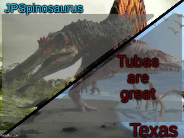 JPSpinosaurus x Texas shared template | Tubas are great | image tagged in jpspinosaurus x texas shared template | made w/ Imgflip meme maker