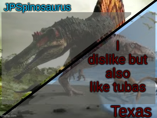 JPSpinosaurus x Texas shared template | I dislike but also like tubas | image tagged in jpspinosaurus x texas shared template | made w/ Imgflip meme maker