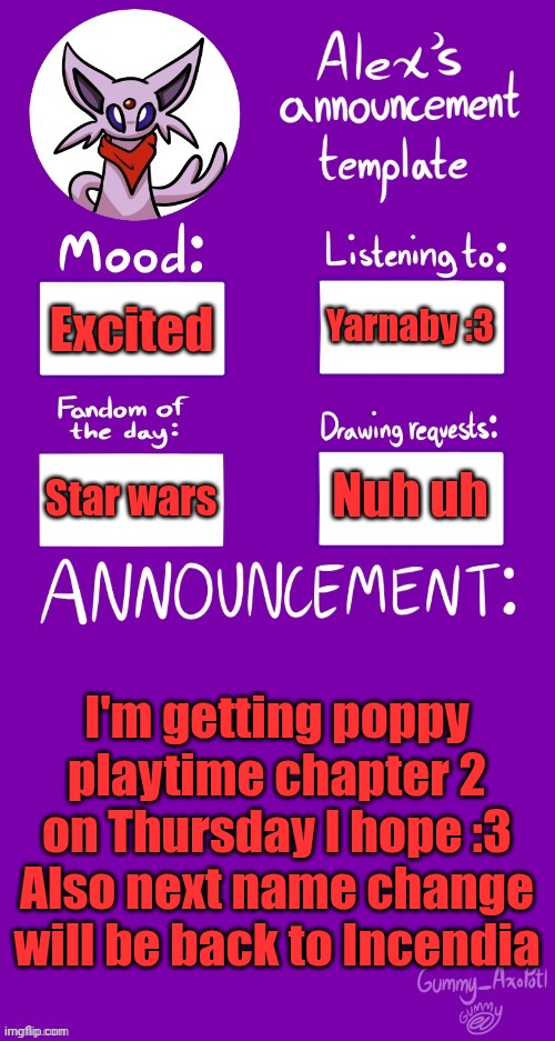 Alex´s Template | Yarnaby :3; Excited; Nuh uh; Star wars; I'm getting poppy playtime chapter 2 on Thursday I hope :3
Also next name change will be back to Incendia | image tagged in alex s template | made w/ Imgflip meme maker