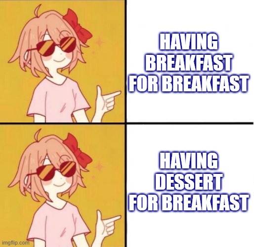 Breakfast | HAVING BREAKFAST FOR BREAKFAST; HAVING DESSERT FOR BREAKFAST | image tagged in yes yes girl,breakfast,dessert | made w/ Imgflip meme maker