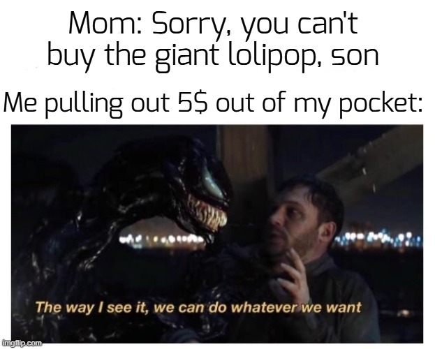 7 year old lore | Mom: Sorry, you can't buy the giant lolipop, son; Me pulling out 5$ out of my pocket: | image tagged in venom the way i see it,funny,memes | made w/ Imgflip meme maker