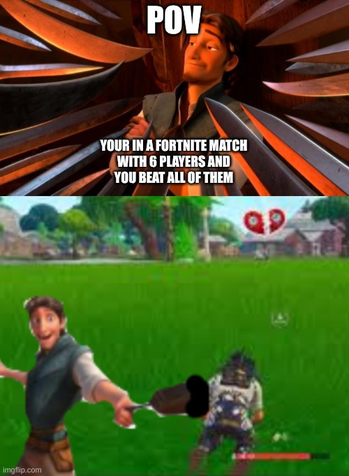 Fortnite and Flynn rider | POV; YOUR IN A FORTNITE MATCH
WITH 6 PLAYERS AND
YOU BEAT ALL OF THEM | image tagged in funny,memes,tangled,relatable memes | made w/ Imgflip meme maker