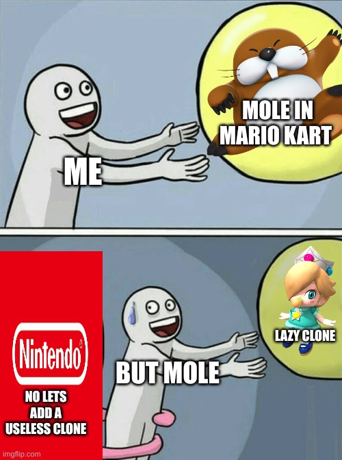 Nintendo why | MOLE IN MARIO KART; ME; LAZY CLONE; BUT MOLE; NO LETS ADD A USELESS CLONE | image tagged in memes,running away balloon,nintendo,mario kart,mario kart 8,monty mole | made w/ Imgflip meme maker