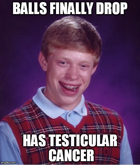 Bad Luck Brian Meme | BALLS FINALLY DROP HAS TESTICULAR CANCER | image tagged in memes,bad luck brian | made w/ Imgflip meme maker