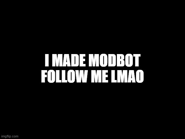 I MADE MODBOT FOLLOW ME LMAO | made w/ Imgflip meme maker