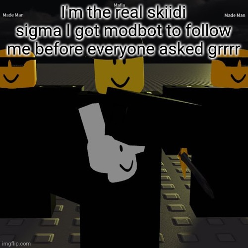 mafia | I'm the real skiidi sigma I got modbot to follow me before everyone asked grrrr | image tagged in mafia | made w/ Imgflip meme maker