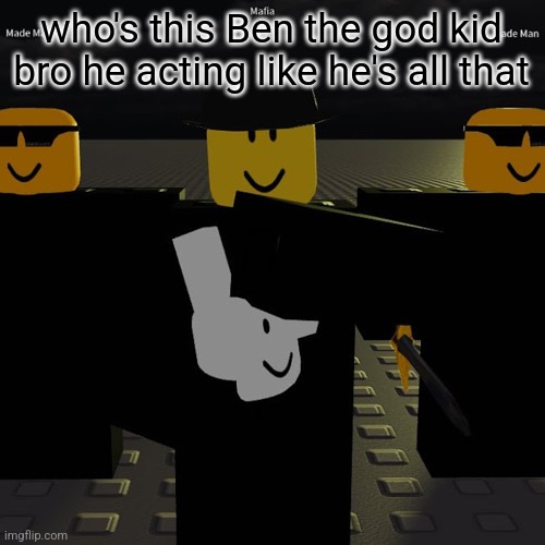 mafia | who's this Ben the god kid bro he acting like he's all that | image tagged in mafia | made w/ Imgflip meme maker