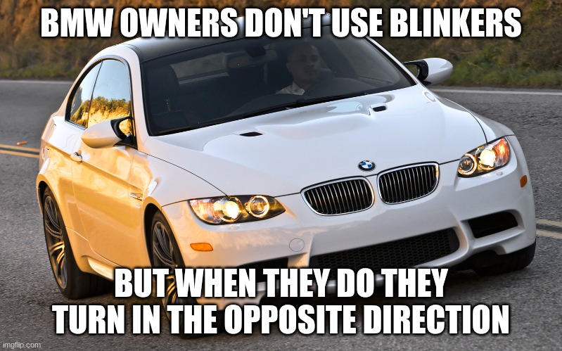 BMW Blinker | BMW OWNERS DON'T USE BLINKERS; BUT WHEN THEY DO THEY TURN IN THE OPPOSITE DIRECTION | image tagged in bmw blinker | made w/ Imgflip meme maker