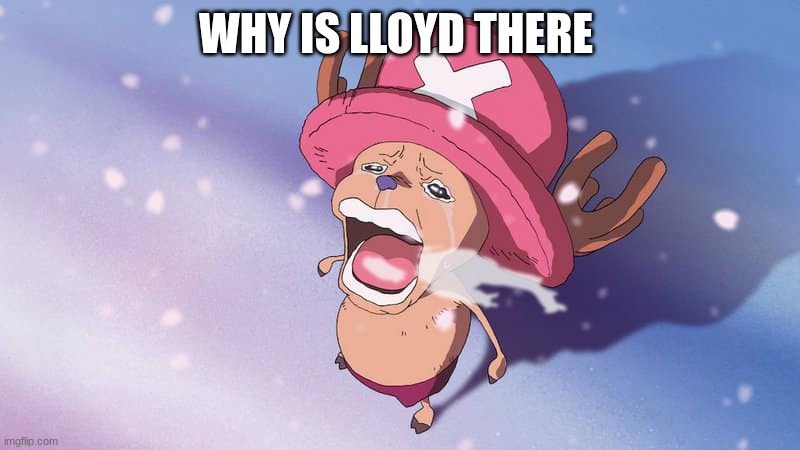 crying chopper one piece | WHY IS LLOYD THERE | image tagged in crying chopper one piece | made w/ Imgflip meme maker