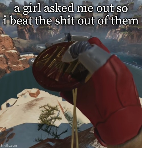 Smoking that forge pack | a girl asked me out so i beat the shit out of them | image tagged in smoking that forge pack | made w/ Imgflip meme maker