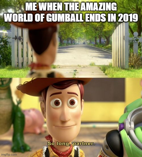 2019 has the worst and saddest year for TAWOG Fans | ME WHEN THE AMAZING WORLD OF GUMBALL ENDS IN 2019 | image tagged in so long partner,the amazing world of gumball,tawog,2019,cartoon network | made w/ Imgflip meme maker