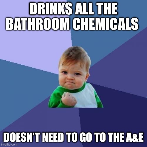 Shitty meme lol | DRINKS ALL THE BATHROOM CHEMICALS; DOESN’T NEED TO GO TO THE A&E | image tagged in memes,success kid,funny memes,funny,baby,lmao | made w/ Imgflip meme maker