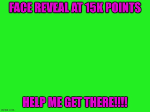 Face reveal | FACE REVEAL AT 15K POINTS; HELP ME GET THERE!!!! | image tagged in face reveal,15k | made w/ Imgflip meme maker