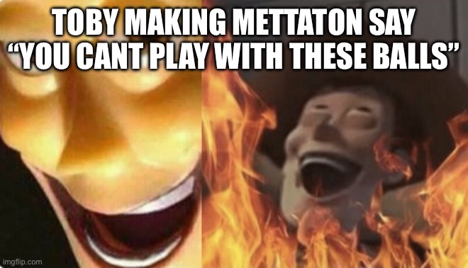 Satanic woody (no spacing) | TOBY MAKING METTATON SAY “YOU CANT PLAY WITH THESE BALLS” | image tagged in satanic woody no spacing | made w/ Imgflip meme maker