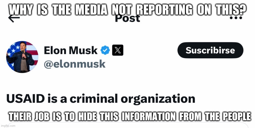 WHY  IS  THE  MEDIA  NOT  REPORTING  ON  THIS? THEIR  JOB  IS  TO  HIDE  THIS  INFORMATION  FROM  THE  PEOPLE | image tagged in usaid,elon musk | made w/ Imgflip meme maker