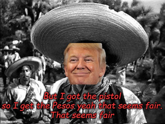 bandito | But I got the pistol so I get the Pesos yeah that seems fair.
That seems fair | image tagged in bandito | made w/ Imgflip meme maker