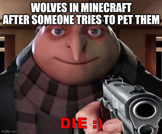 Sensible | WOLVES IN MINECRAFT AFTER SOMEONE TRIES TO PET THEM; DIE :) | image tagged in gru gun,yessir,relatable,relatable memes,yeah that makes sense | made w/ Imgflip meme maker