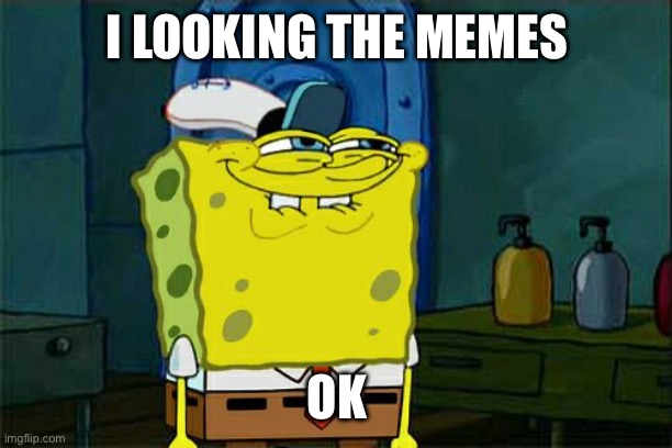 Meme | I LOOKING THE MEMES; OK | image tagged in memes,don't you squidward,funny memes,dank memes,dank,only in ohio | made w/ Imgflip meme maker