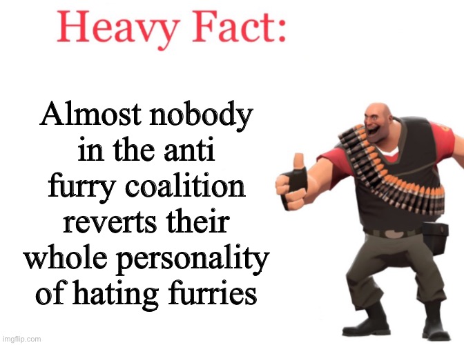 Heavy fact | Almost nobody in the anti furry coalition reverts their whole personality of hating furries | image tagged in heavy fact | made w/ Imgflip meme maker