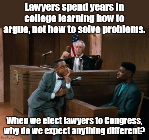 Law on your side, argue the law. Facts on your side, argue the facts. If a lot of money to be made with kickbacks, argue. | Lawyers spend years in college learning how to argue, not how to solve problems. When we elect lawyers to Congress, why do we expect anything different? | image tagged in urkel courtroom | made w/ Imgflip meme maker