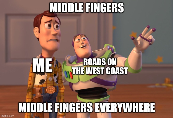 west coast roads be like: | MIDDLE FINGERS; ROADS ON THE WEST COAST; ME; MIDDLE FINGERS EVERYWHERE | image tagged in memes,x x everywhere | made w/ Imgflip meme maker