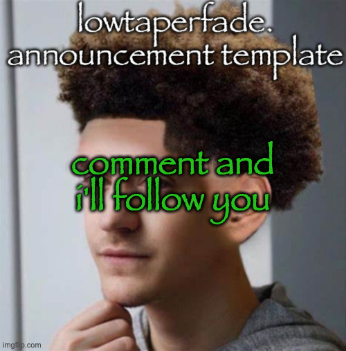 even slightly less lazier temp | comment and i'll follow you | image tagged in even slightly less lazier temp | made w/ Imgflip meme maker