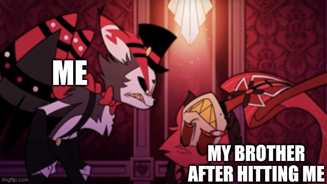 yea | ME; MY BROTHER AFTER HITTING ME | image tagged in hazbin hotel | made w/ Imgflip meme maker